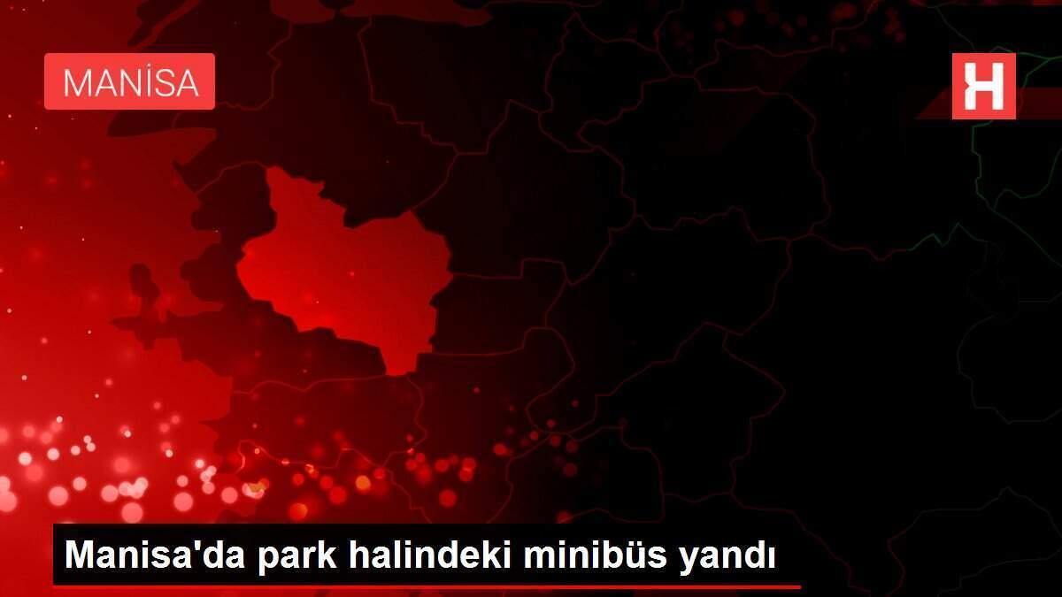 Manisa'da park halindeki minibüs yandı Manisa'da park halindeki minibüs yandı