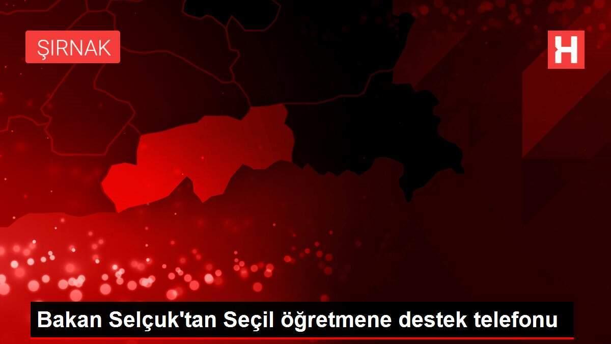 Bakan Selçuk'tan Seçil öğretmene destek telefonu