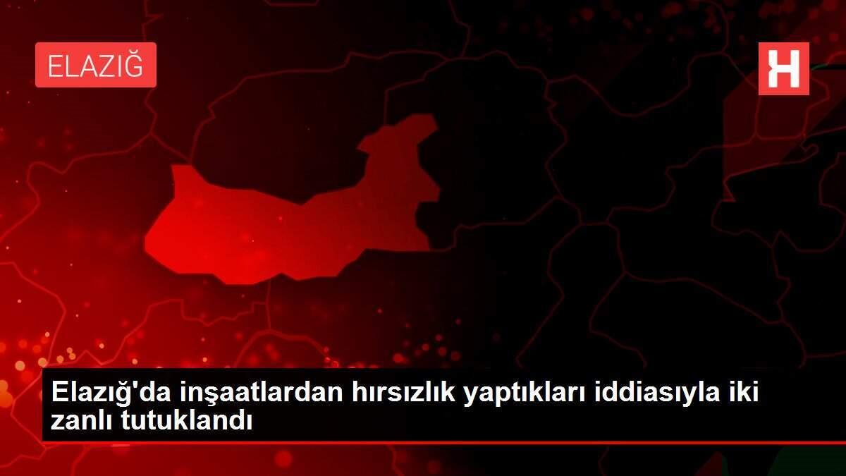 Elazığ'da inşaatlardan hırsızlık yaptıkları iddiasıyla iki zanlı tutuklandı