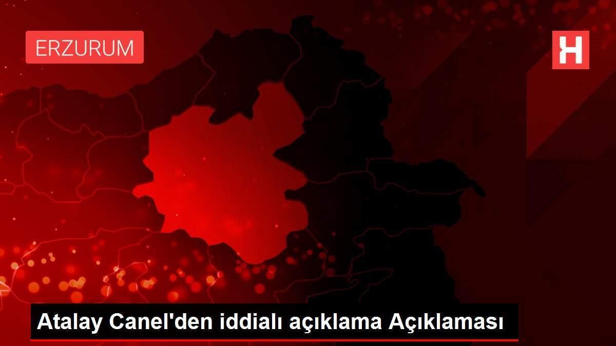 Atalay Canel'den iddialı açıklama Açıklaması