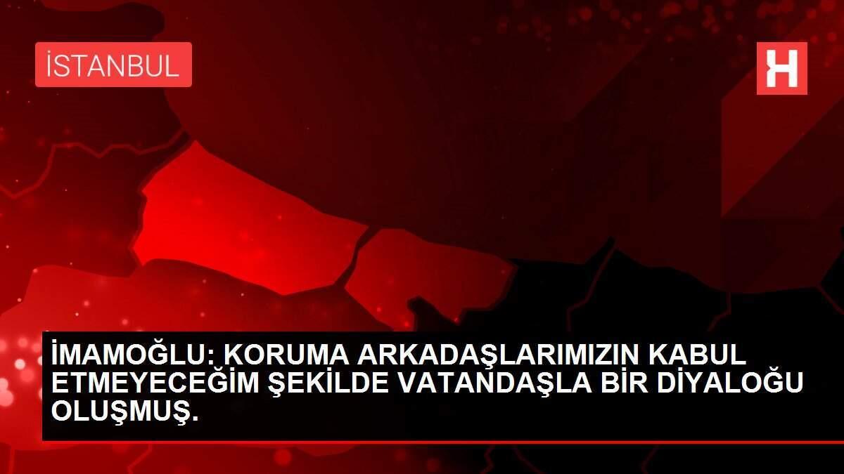 İMAMOĞLU: KORUMA ARKADAŞLARIMIZIN KABUL ETMEYECEĞİM ŞEKİLDE VATANDAŞLA BİR DİYALOĞU OLUŞMUŞ. İMAMOĞLU: KORUMA ARKADAŞLARIMIZIN KABUL ETMEYECEĞİM ŞEKİLDE VATANDAŞLA BİR DİYALOĞU OLUŞMUŞ.