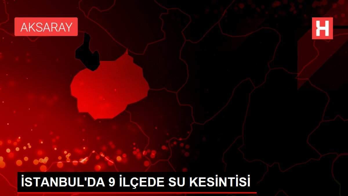 İSTANBUL'DA 9 İLÇEDE SU KESİNTİSİ