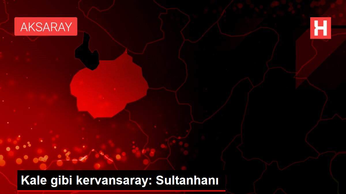 Kale gibi kervansaray: Sultanhanı