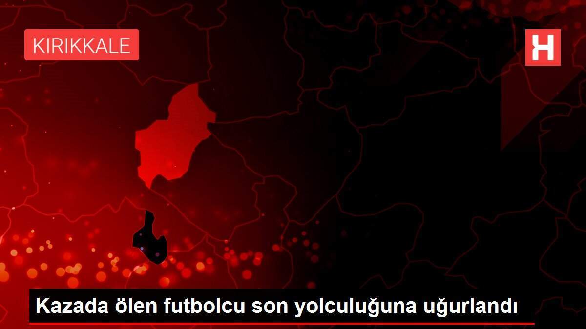 Kazada ölen futbolcu son yolculuğuna uğurlandı
