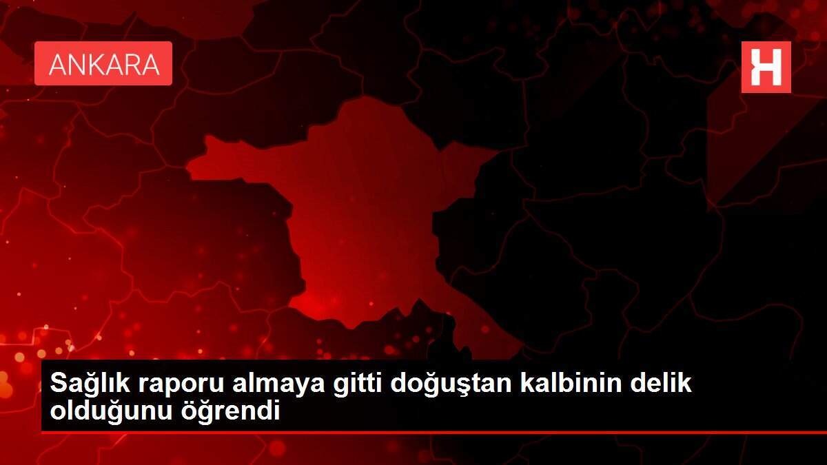 Sağlık raporu almaya gitti doğuştan kalbinin delik olduğunu öğrendi