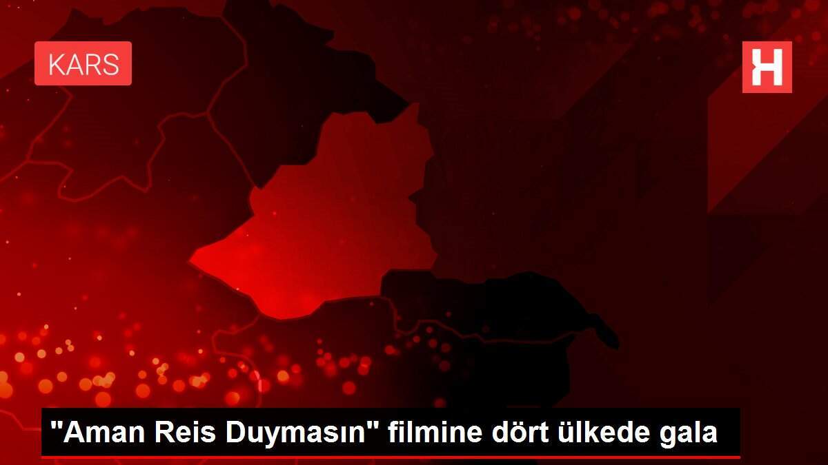 'Aman Reis Duymasın' filmine dört ülkede gala
