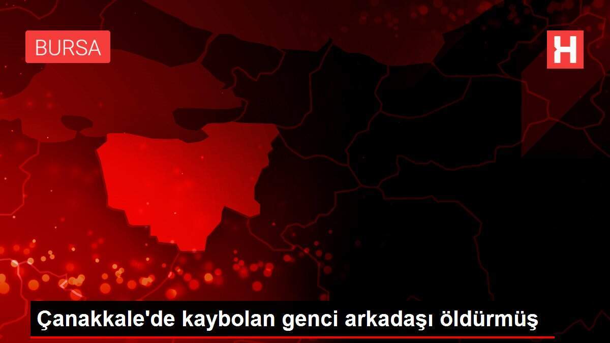 Çanakkale'de kaybolan genci arkadaşı öldürmüş