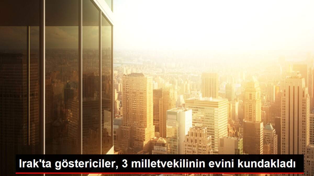 Irak'ta göstericiler, 3 milletvekilinin evini kundakladı