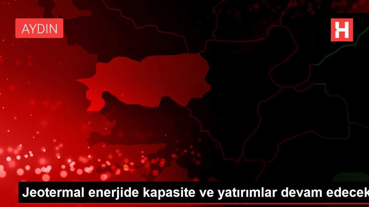Jeotermal enerjide kapasite ve yatırımlar devam edecek