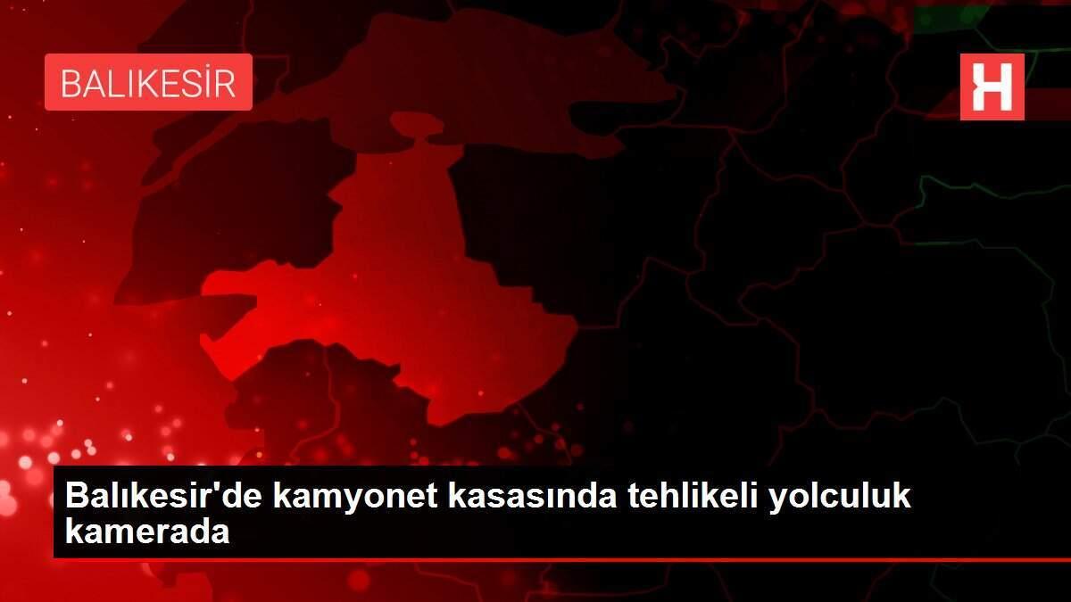 Balıkesir'de kamyonet kasasında tehlikeli yolculuk kamerada