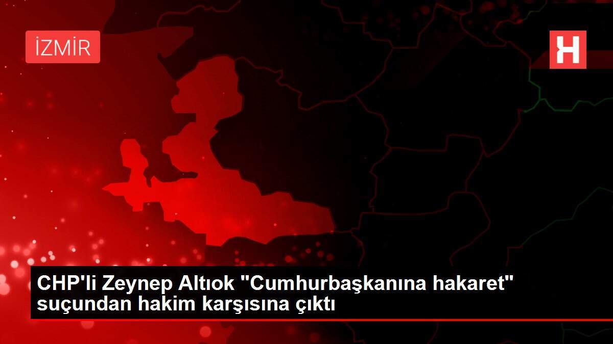 CHP'li Zeynep Altıok 'Cumhurbaşkanına hakaret' suçundan hakim karşısına çıktı