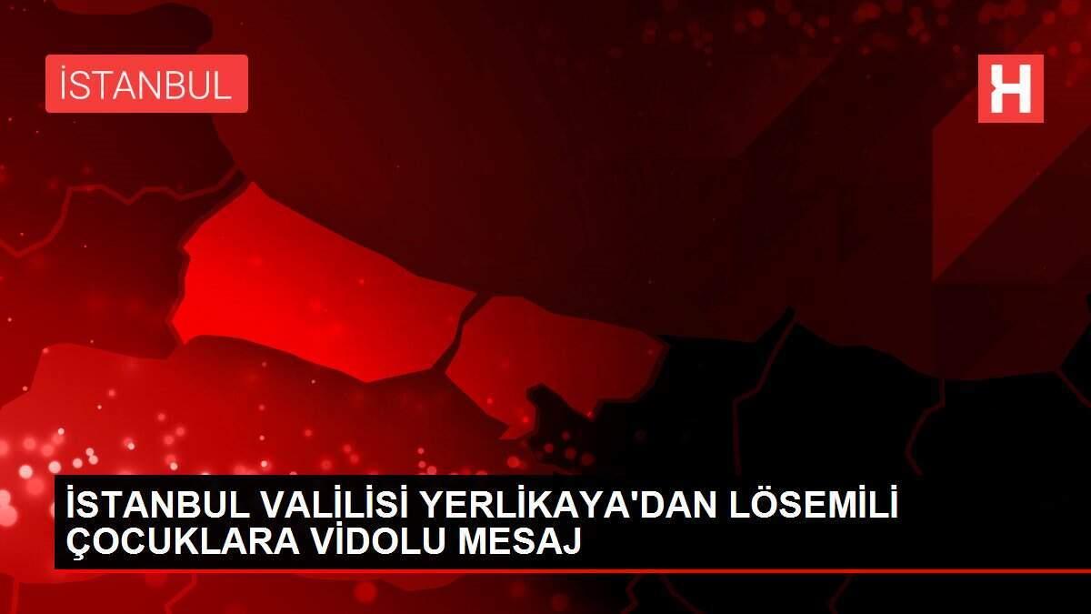 İSTANBUL VALİLİSİ YERLİKAYA'DAN LÖSEMİLİ ÇOCUKLARA VİDOLU MESAJ