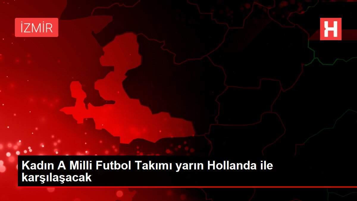 Kadın A Milli Futbol Takımı yarın Hollanda ile karşılaşacak Kadın A Milli Futbol Takımı yarın Hollanda ile karşılaşacak