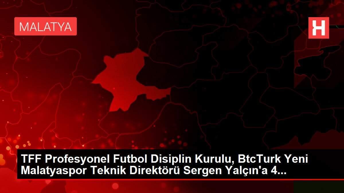 TFF Profesyonel Futbol Disiplin Kurulu, BtcTurk Yeni Malatyaspor Teknik Direktörü Sergen Yalçın'a 4...