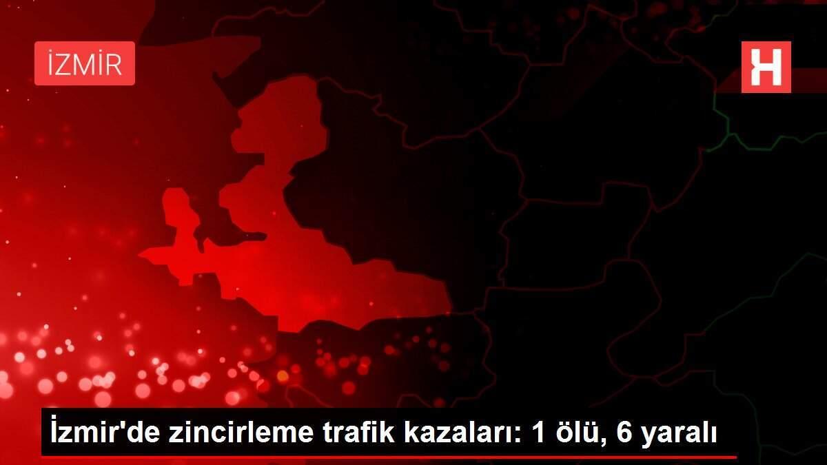 İzmir'de zincirleme trafik kazaları: 1 ölü, 6 yaralı