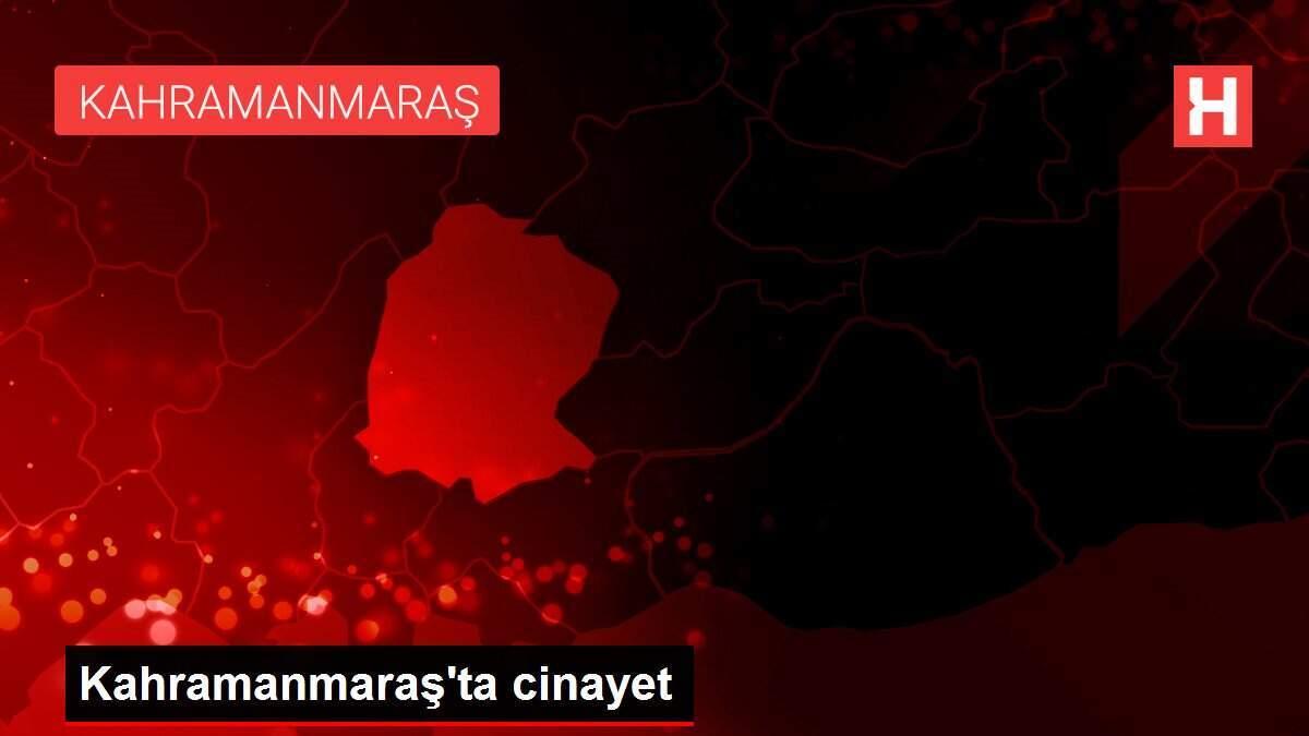 Kahramanmaraş'ta cinayet