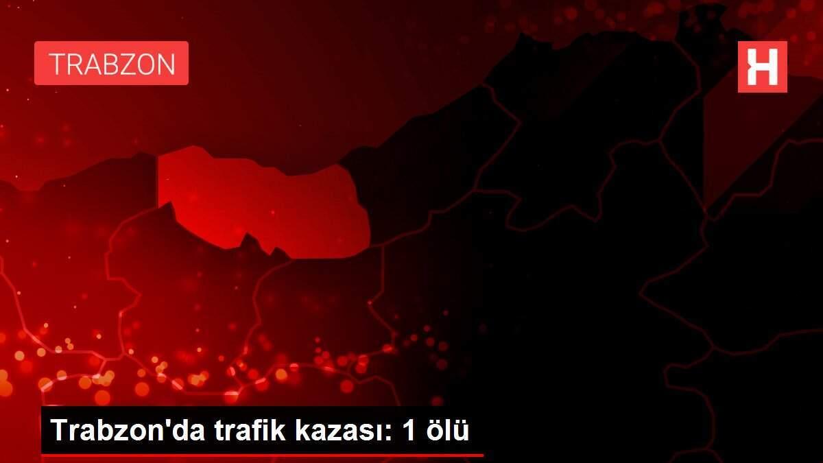 Trabzon'da trafik kazası: 1 ölü