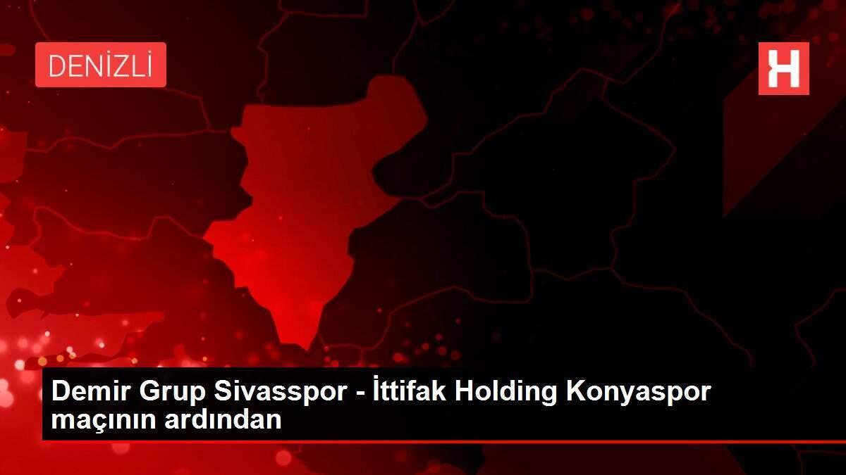 Demir Grup Sivasspor - İttifak Holding Konyaspor maçının ardından
