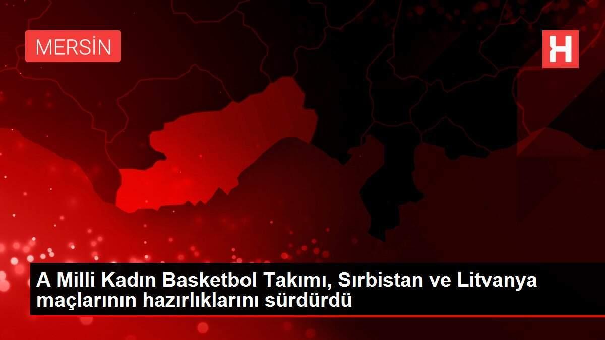 A Milli Kadın Basketbol Takımı, Sırbistan ve Litvanya maçlarının hazırlıklarını sürdürdü