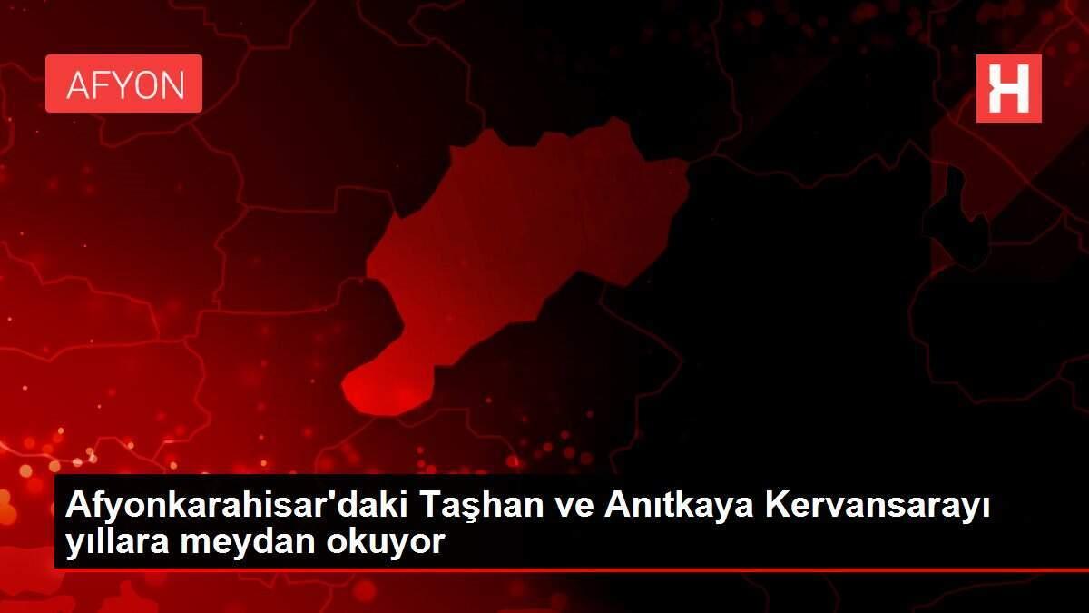 Afyonkarahisar'daki Taşhan ve Anıtkaya Kervansarayı yıllara meydan okuyor
