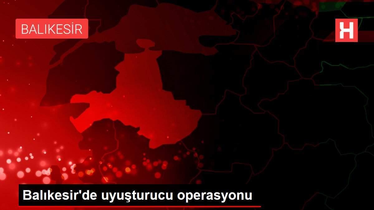 Balıkesir'de uyuşturucu operasyonu