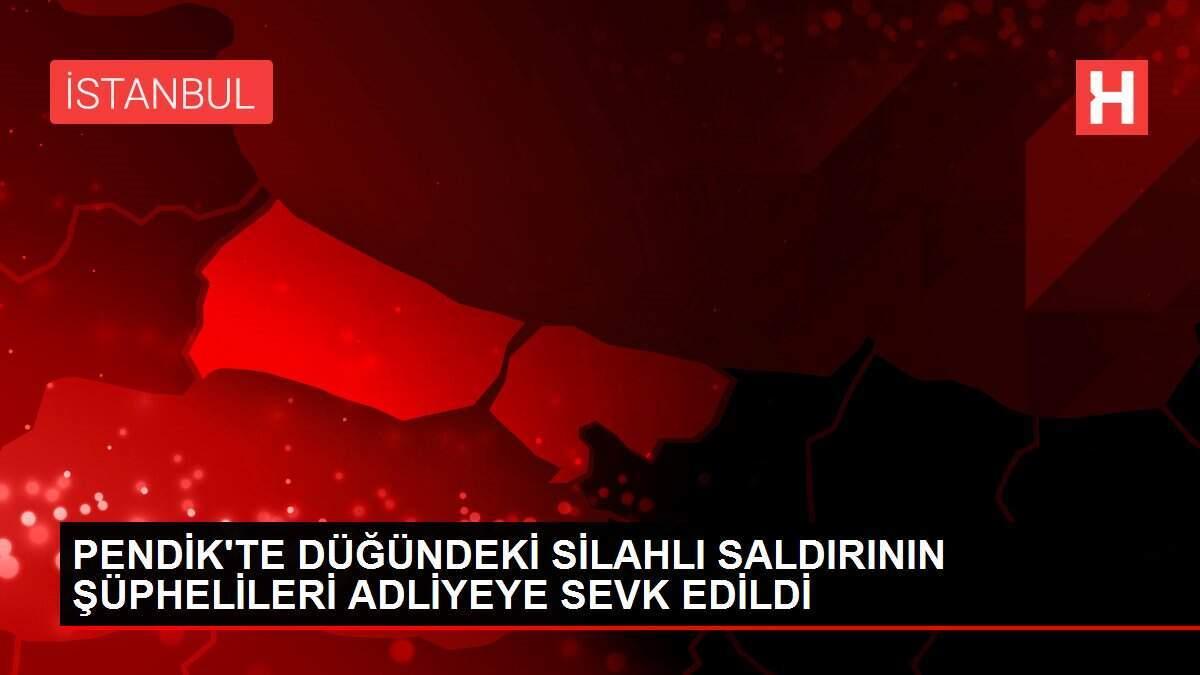 PENDİK'TE DÜĞÜNDEKİ SİLAHLI SALDIRININ ŞÜPHELİLERİ ADLİYEYE SEVK EDİLDİ