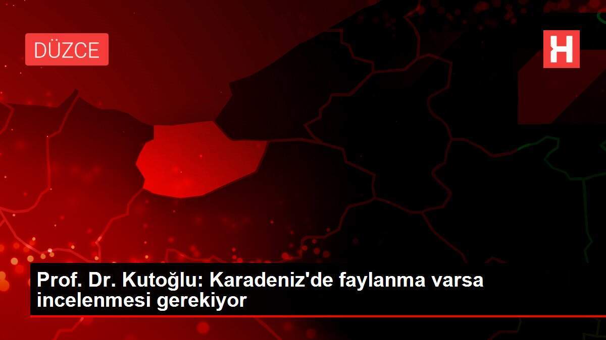 Prof. Dr. Kutoğlu: Karadeniz'de faylanma varsa incelenmesi gerekiyor