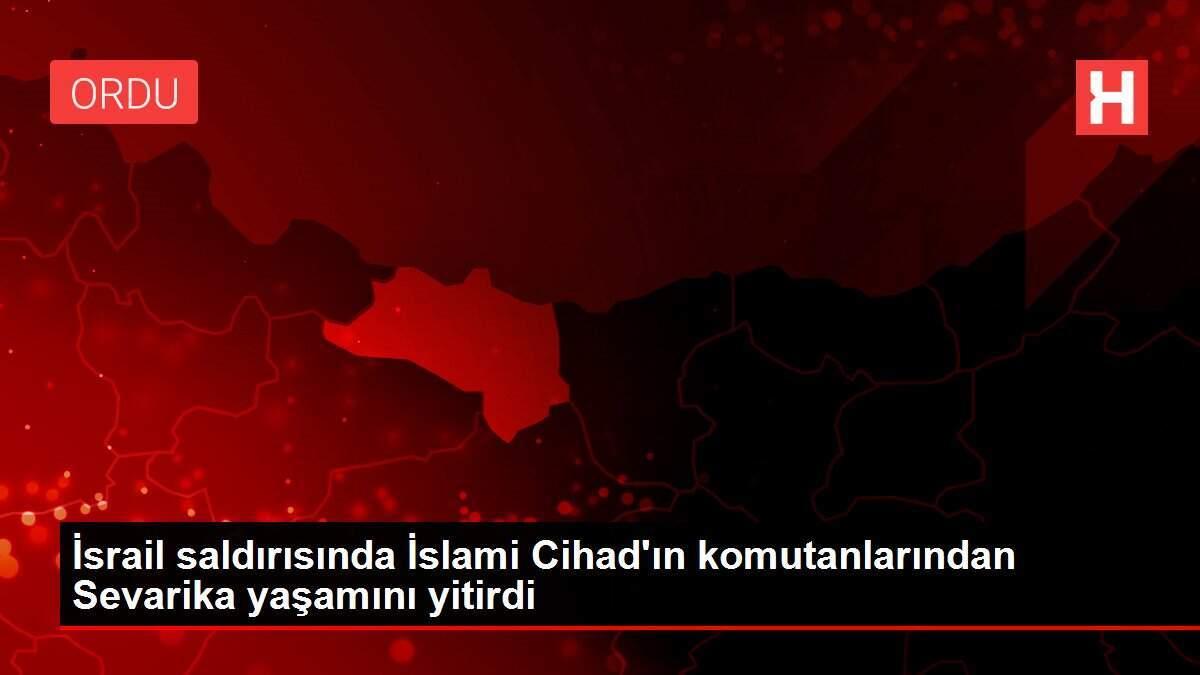 İsrail saldırısında İslami Cihad'ın komutanlarından Sevarika yaşamını yitirdi