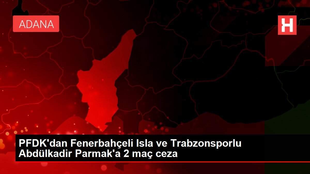PFDK'dan Fenerbahçeli Isla ve Trabzonsporlu Abdülkadir Parmak'a 2 maç ceza PFDK'dan Fenerbahçeli Isla ve Trabzonsporlu Abdülkadir Parmak'a 2 maç ceza