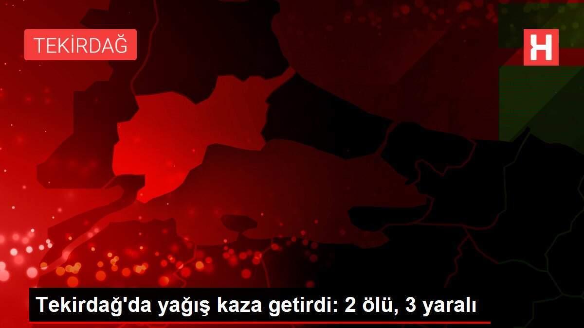 Tekirdağ'da yağış kaza getirdi: 2 ölü, 3 yaralı
