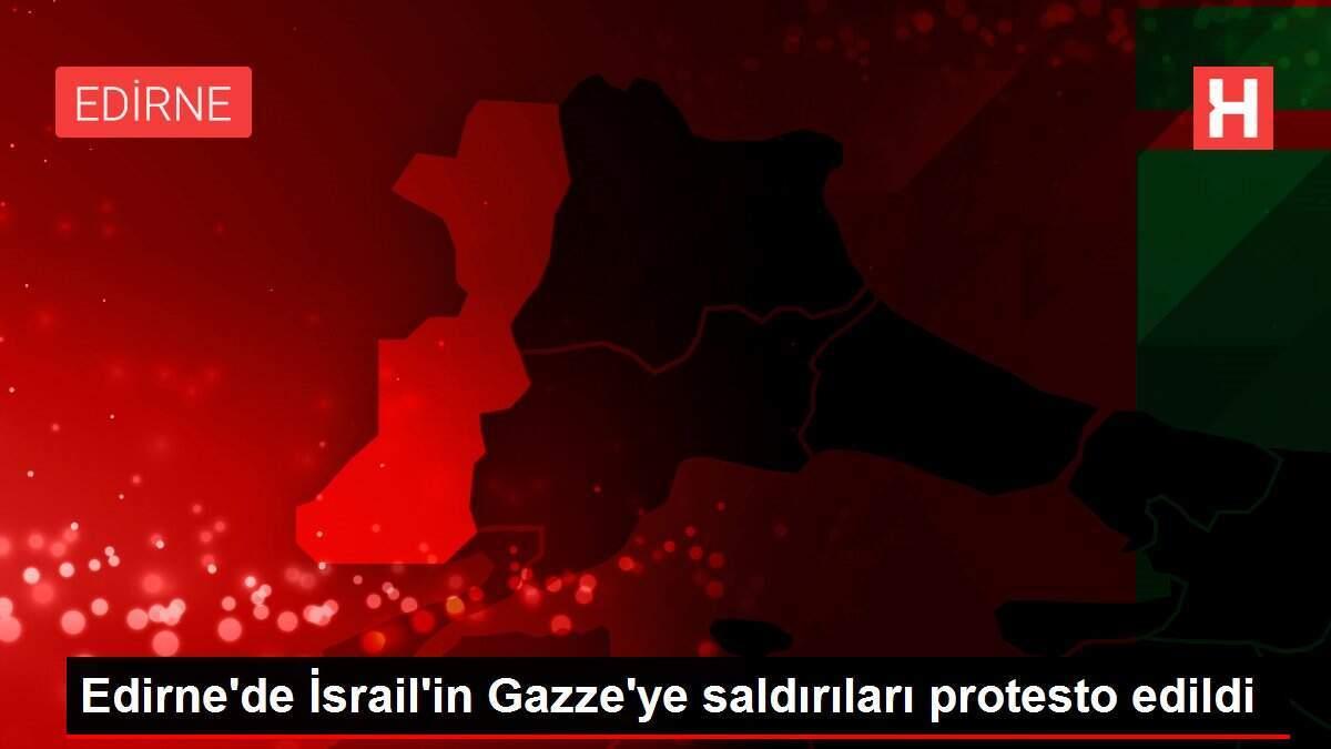 Edirne'de İsrail'in Gazze'ye saldırıları protesto edildi