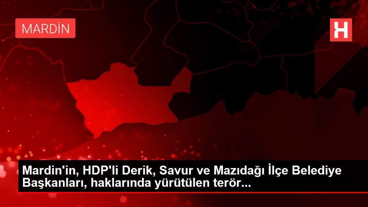Mardin'in, HDP'li Derik, Savur ve Mazıdağı İlçe Belediye Başkanları, haklarında yürütülen terör...