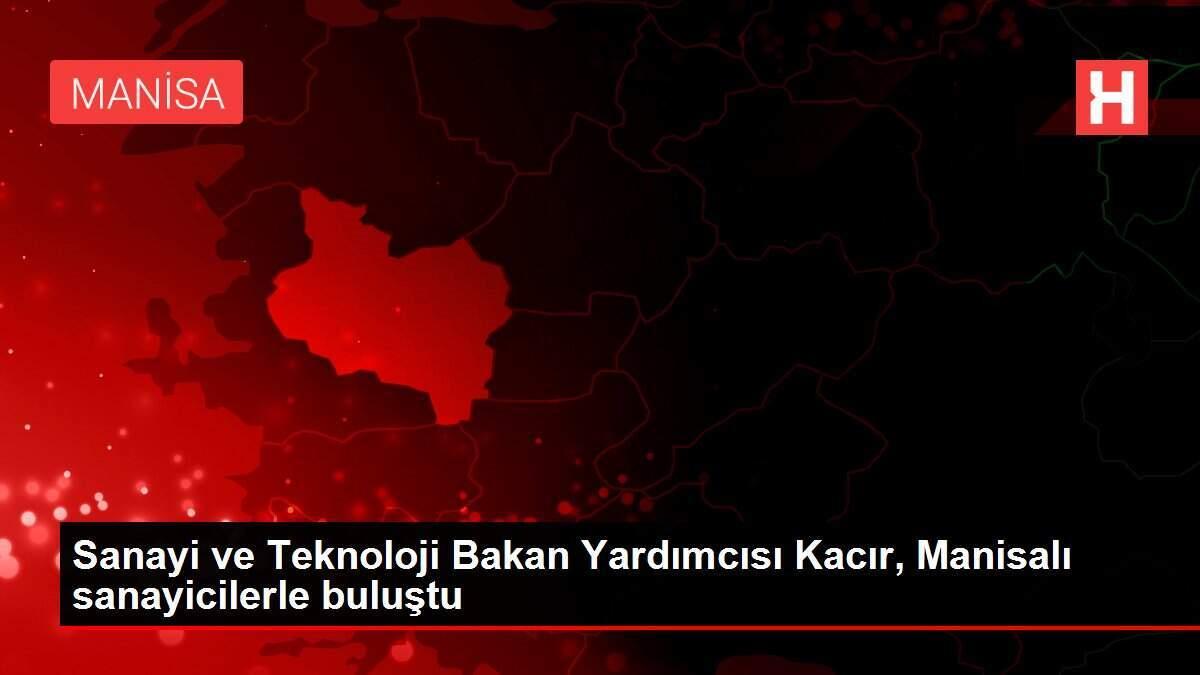 Sanayi ve Teknoloji Bakan Yardımcısı Kacır, Manisalı sanayicilerle buluştu