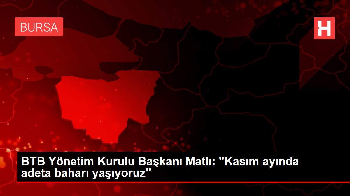 BTB Yönetim Kurulu Başkanı Matlı: 'Kasım ayında adeta baharı yaşıyoruz'
