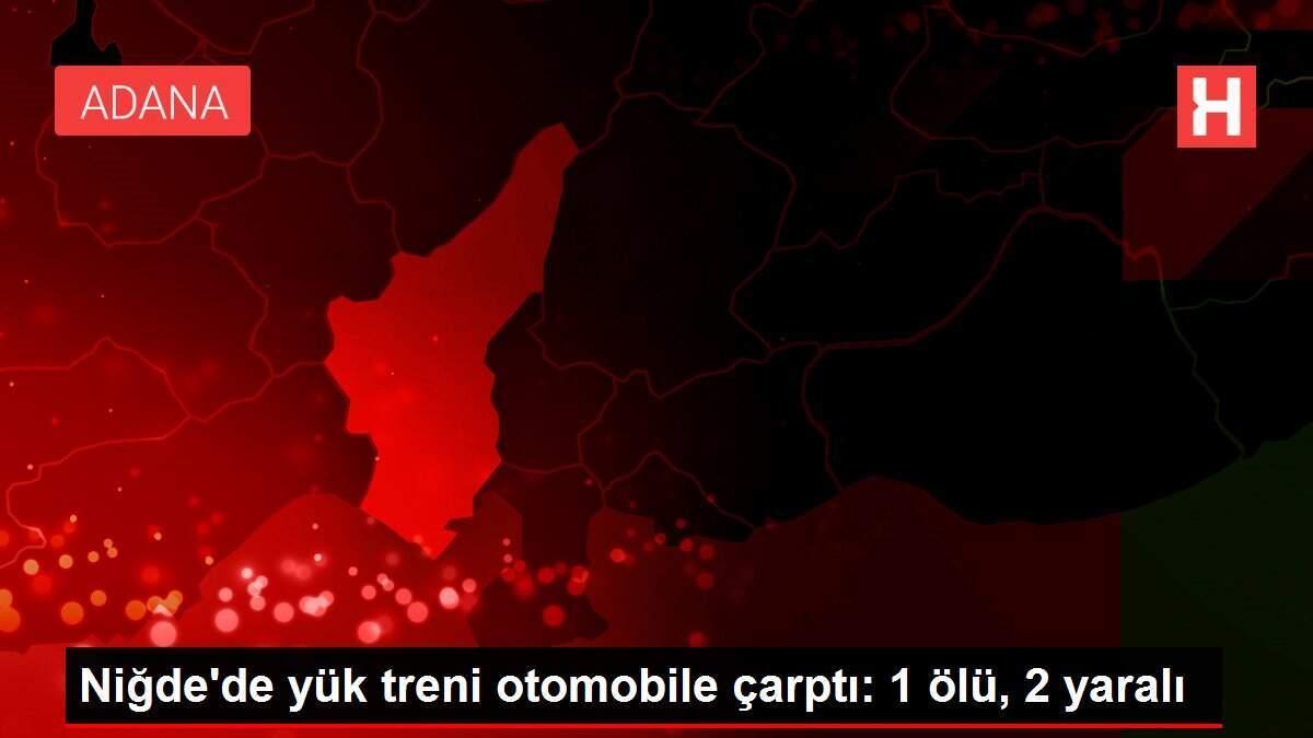 Niğde'de yük treni otomobile çarptı: 1 ölü, 2 yaralı