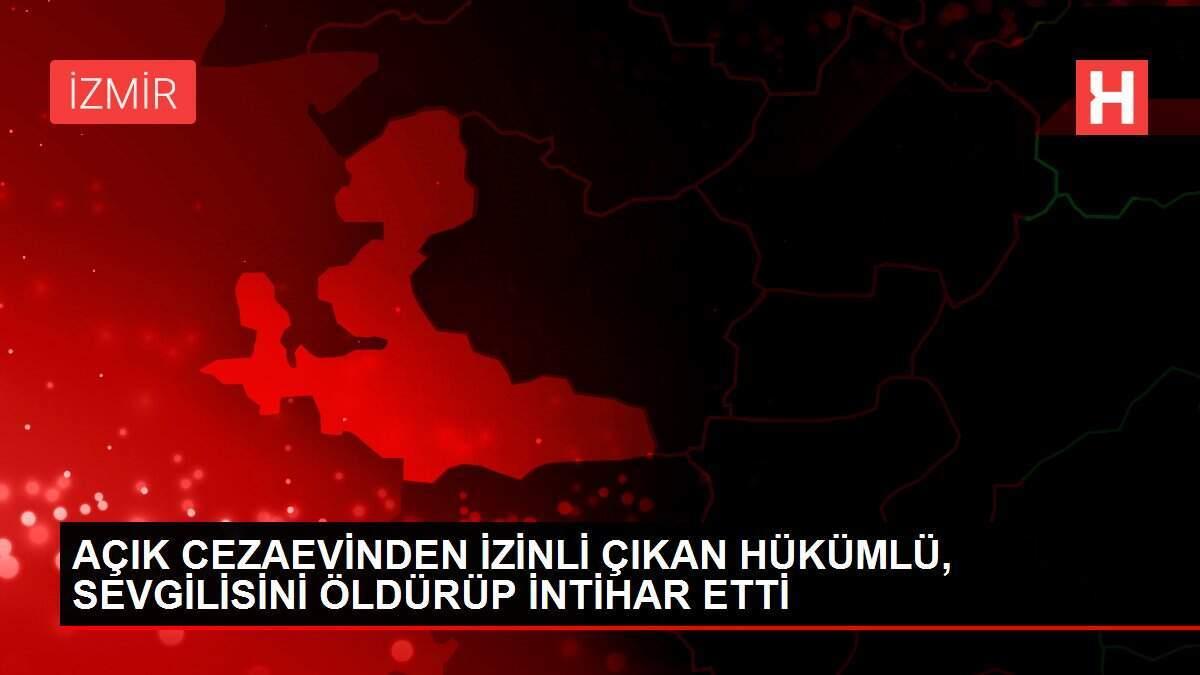 AÇIK CEZAEVİNDEN İZİNLİ ÇIKAN HÜKÜMLÜ, SEVGİLİSİNİ ÖLDÜRÜP İNTİHAR ETTİ