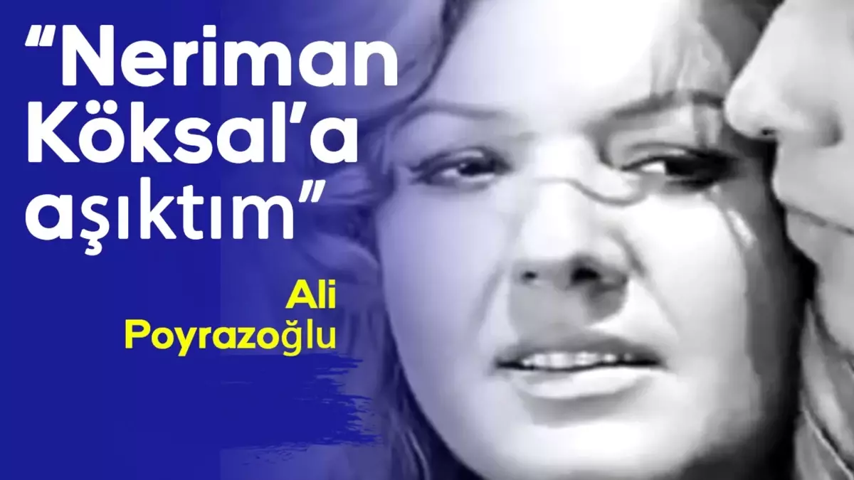 Ali Poyrazoğlu: Neriman Köksal'a aşıktım...