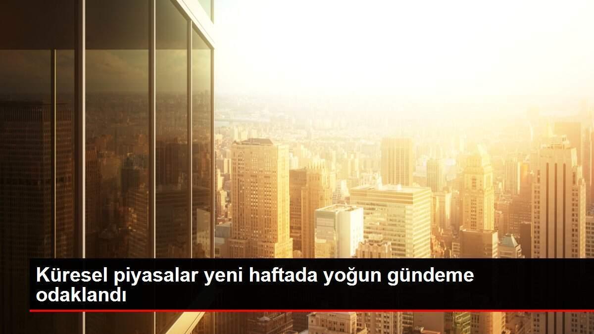 Küresel piyasalar yeni haftada yoğun gündeme odaklandı
