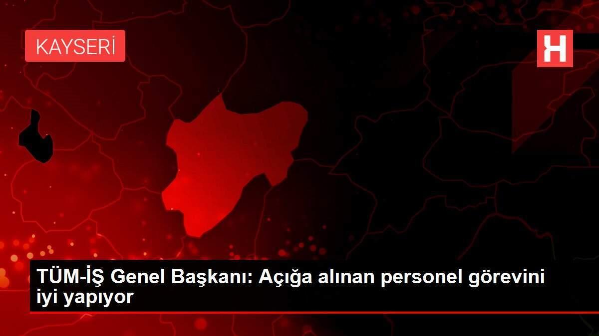 TÜM-İŞ Genel Başkanı: Açığa alınan personel görevini iyi yapıyor