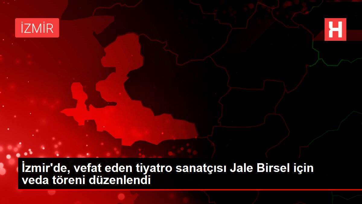 İzmir'de, vefat eden tiyatro sanatçısı Jale Birsel için veda töreni düzenlendi