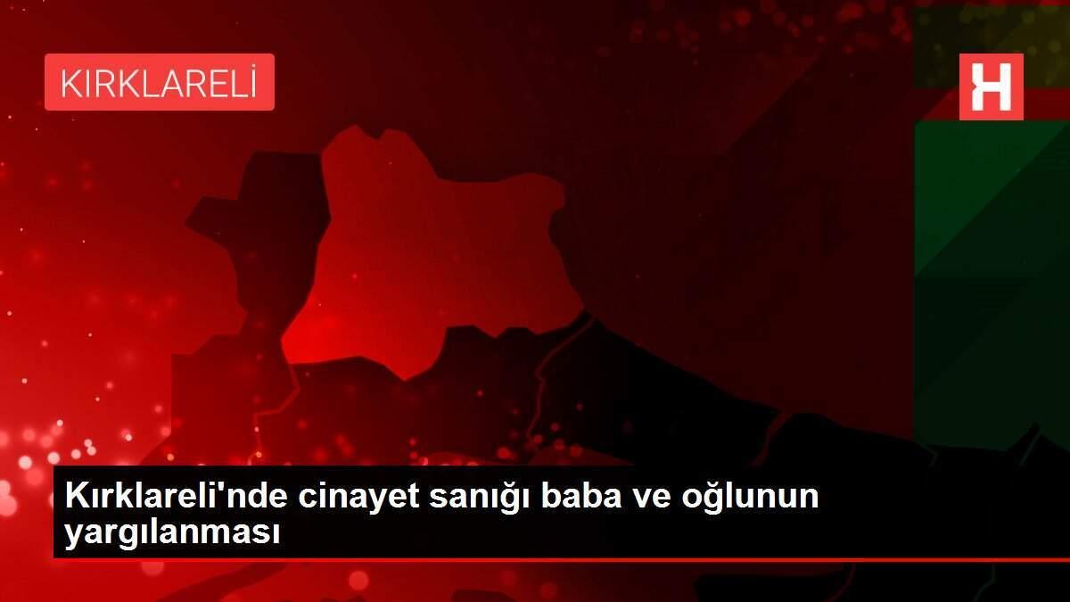 Kırklareli'nde cinayet sanığı baba ve oğlunun yargılanması