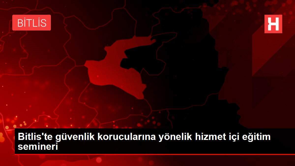 Bitlis'te güvenlik korucularına yönelik hizmet içi eğitim semineri