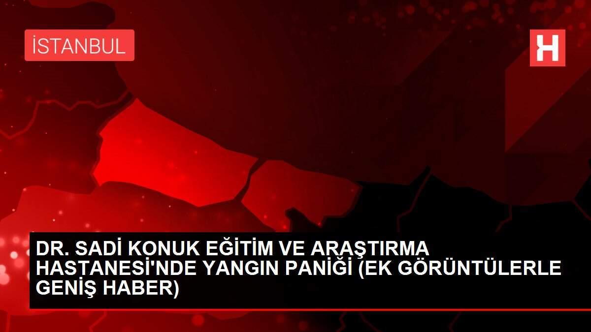DR. SADİ KONUK EĞİTİM VE ARAŞTIRMA HASTANESİ'NDE YANGIN PANİĞİ (EK GÖRÜNTÜLERLE GENİŞ HABER)