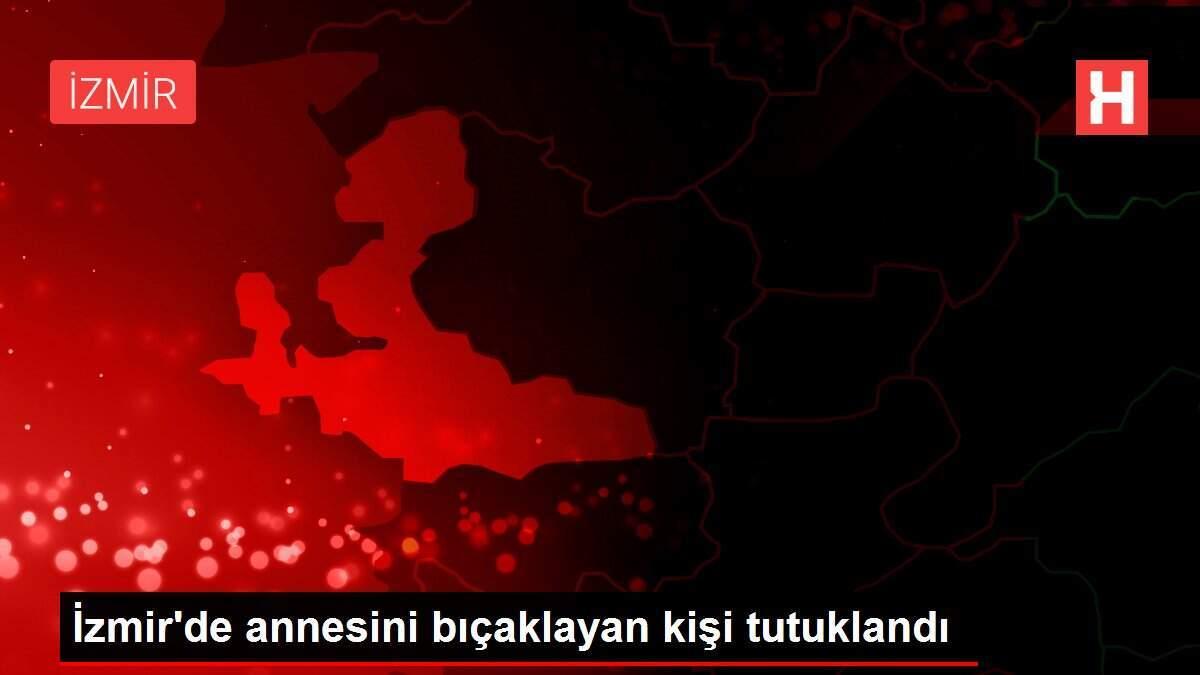 İzmir'de annesini bıçaklayan kişi tutuklandı