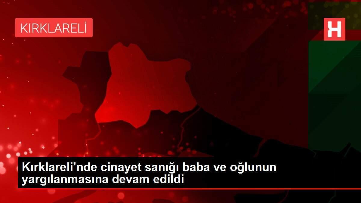 Kırklareli'nde cinayet sanığı baba ve oğlunun yargılanmasına devam edildi
