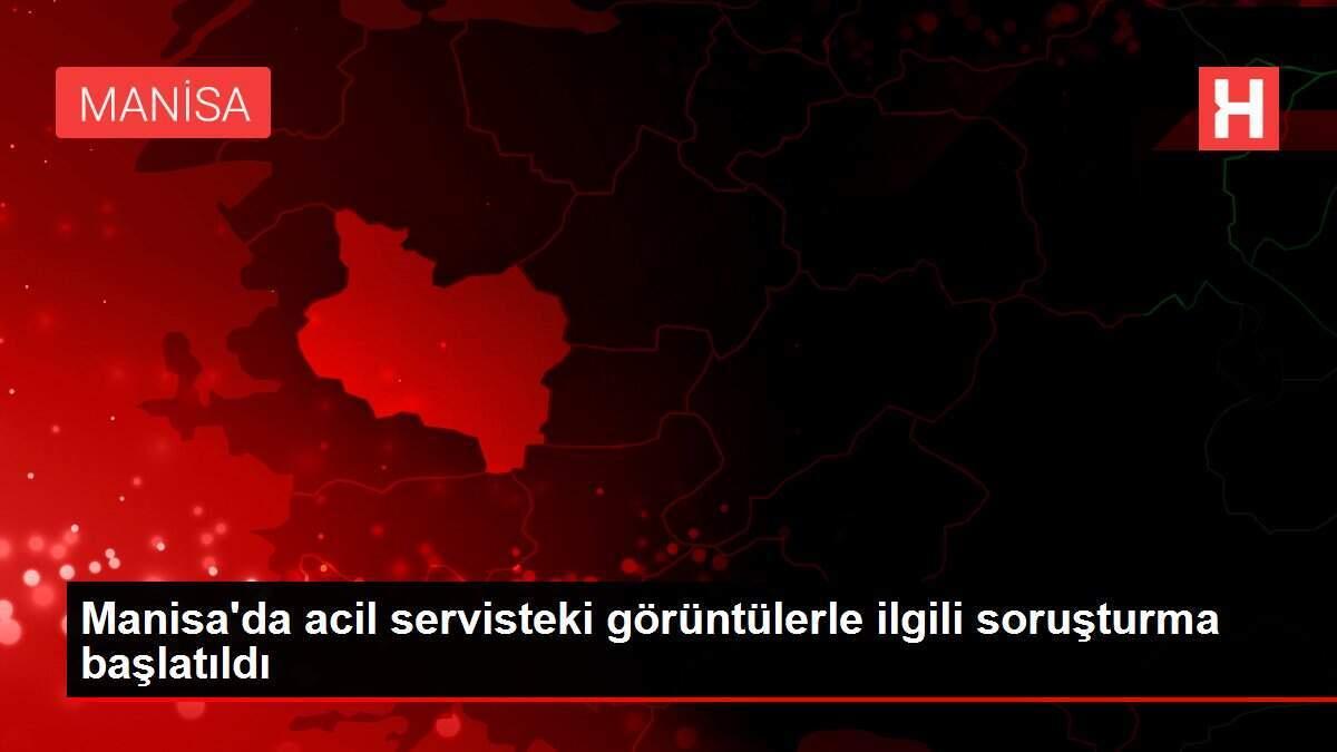 Manisa'da acil servisteki görüntülerle ilgili soruşturma başlatıldı