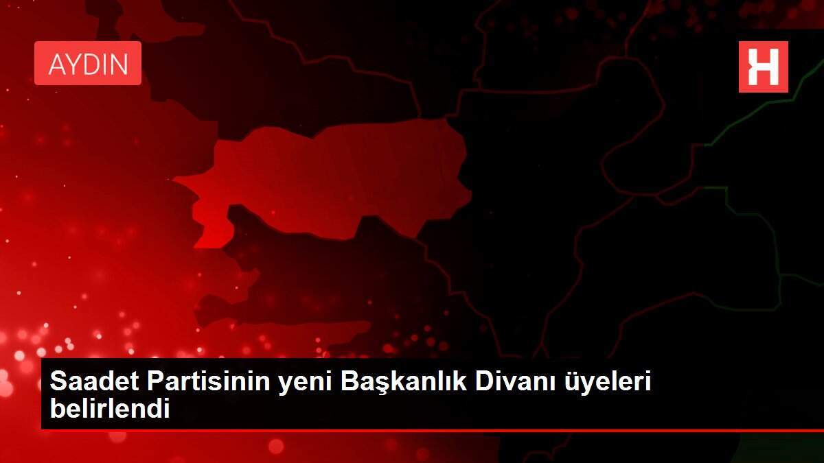 Saadet Partisinin yeni Başkanlık Divanı üyeleri belirlendi