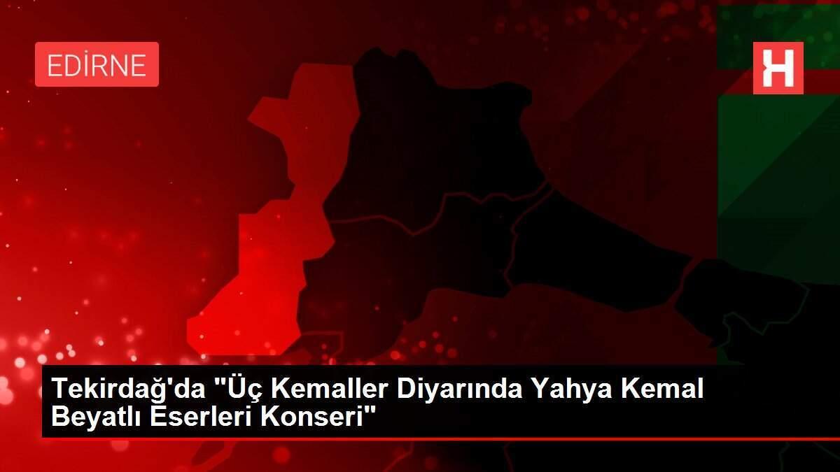 Tekirdağ'da 'Üç Kemaller Diyarında Yahya Kemal Beyatlı Eserleri Konseri'
