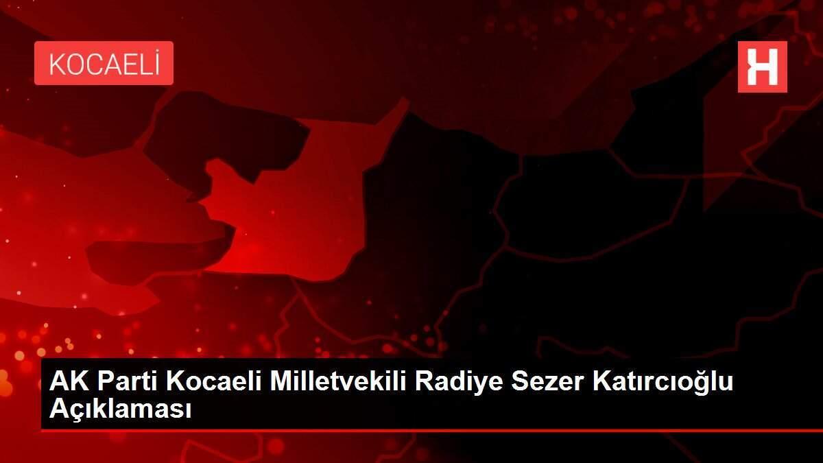 AK Parti Kocaeli Milletvekili Radiye Sezer Katırcıoğlu Açıklaması