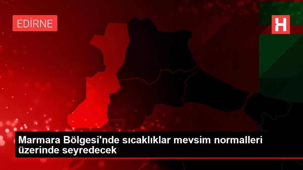 Marmara Bölgesi'nde sıcaklıklar mevsim normalleri üzerinde seyredecek